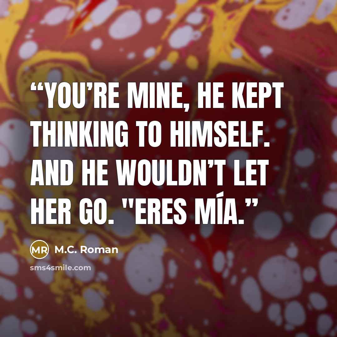“You’re mine, he kept thinking to himself. And he wouldn’t let her go. "Eres mía.” quote by M.C. Roman
