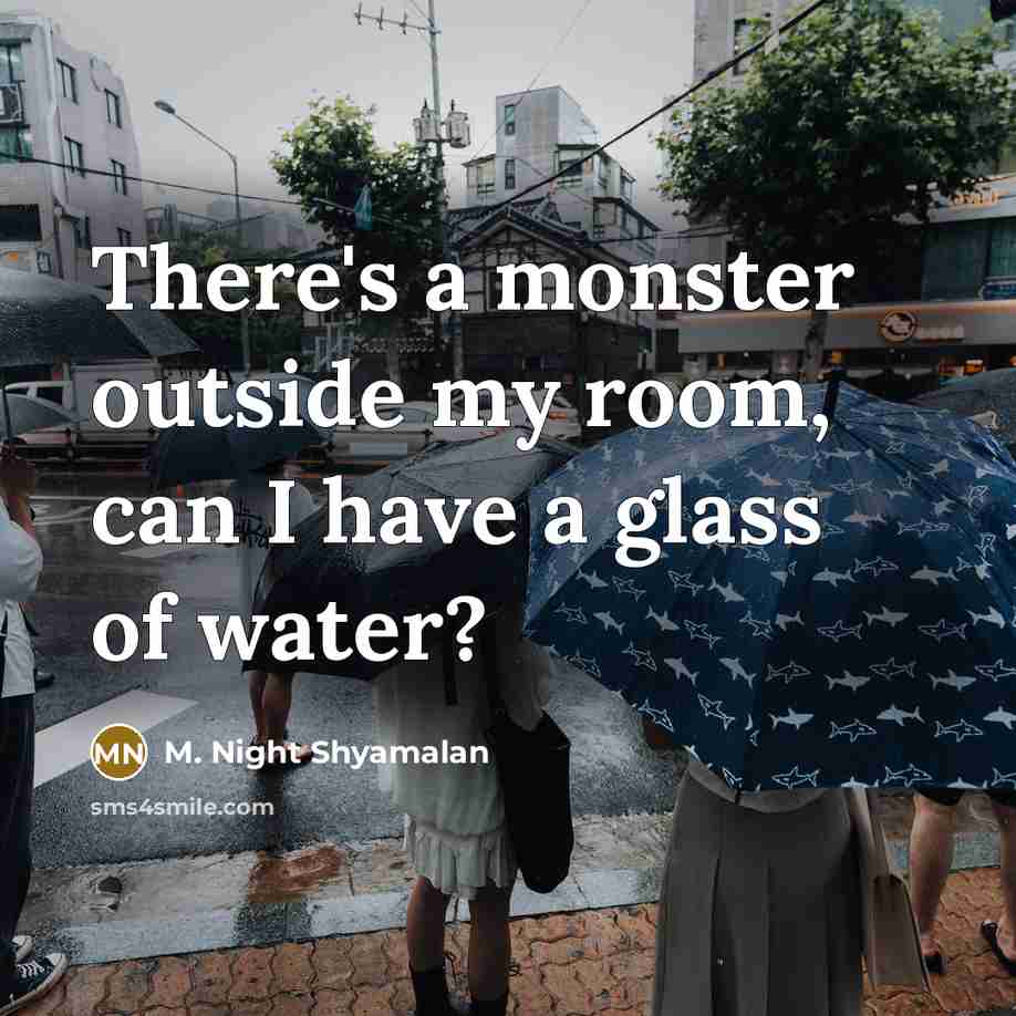 “There's a monster outside my room, can I have a glass of water?” quote by M. Night Shyamalan