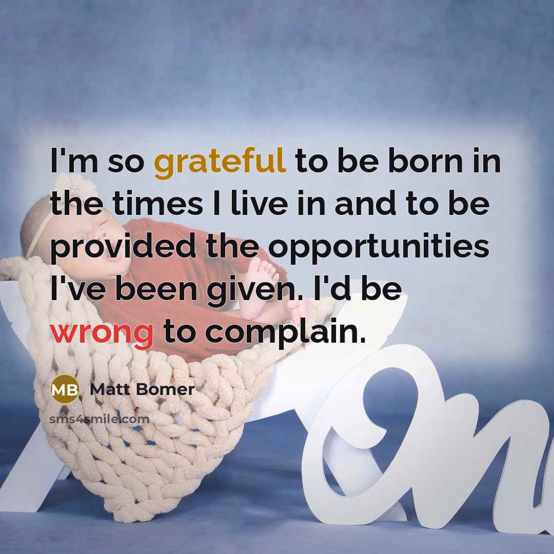 “I'm so grateful to be born in the times I live in and to be provided the opportunities I've been given. I'd be wrong to complain.” quote by Matt Bomer
