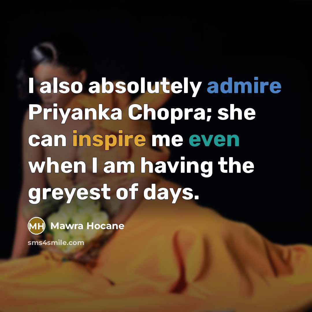 “I also absolutely admire Priyanka Chopra; she can inspire me even when I am having the greyest of days.” quote by Mawra Hocane