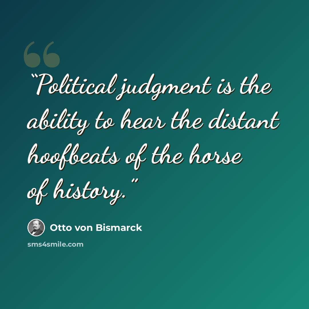“Political judgment is the ability to hear the distant hoofbeats of the horse of history.” quote by Otto von Bismarck