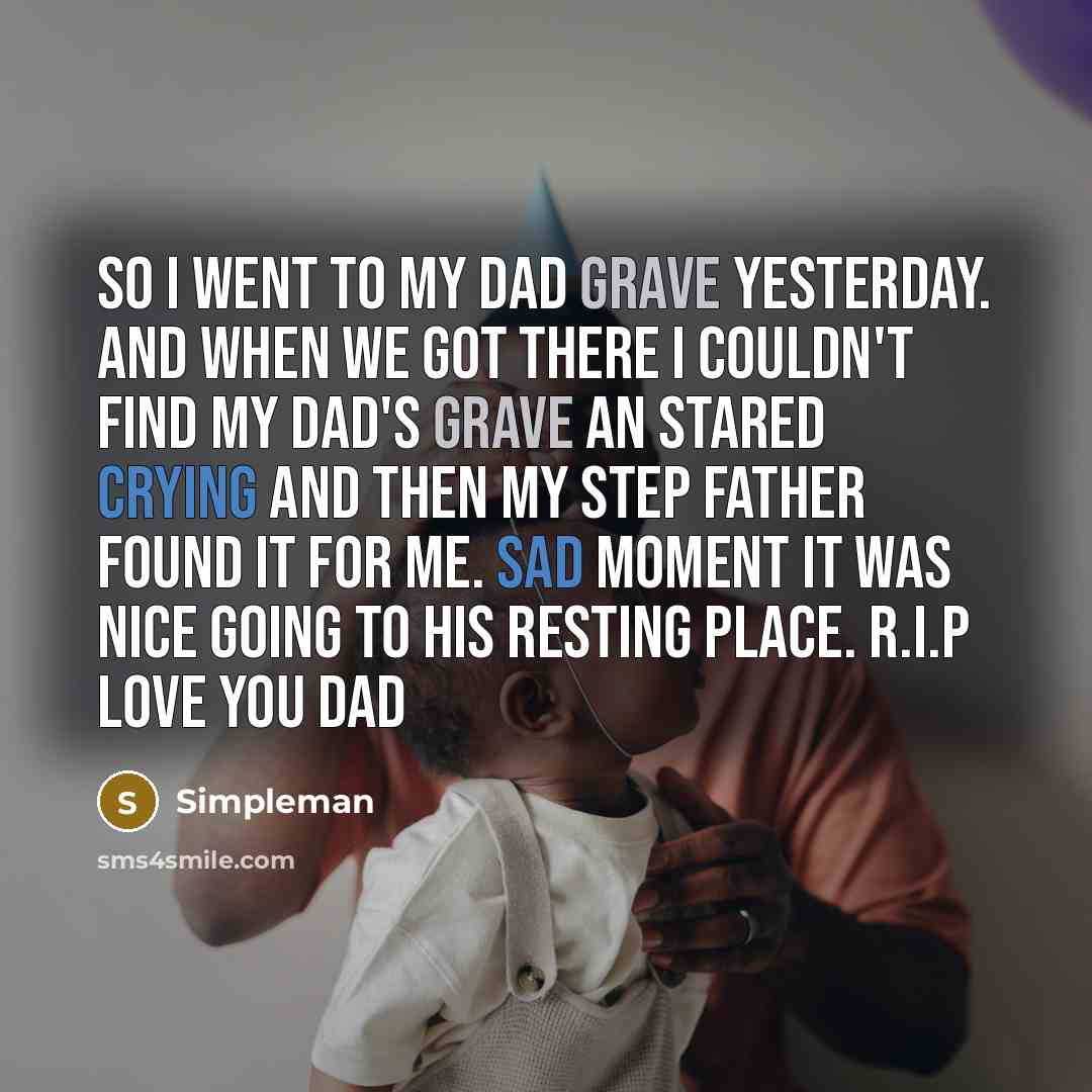 “So I went to my dad grave yesterday. And when we got there I couldn't find my dad's grave an stared crying and then my step father found it for me. Sad moment it was nice going to his resting place. R.I.P love you dad” quote by Simpleman