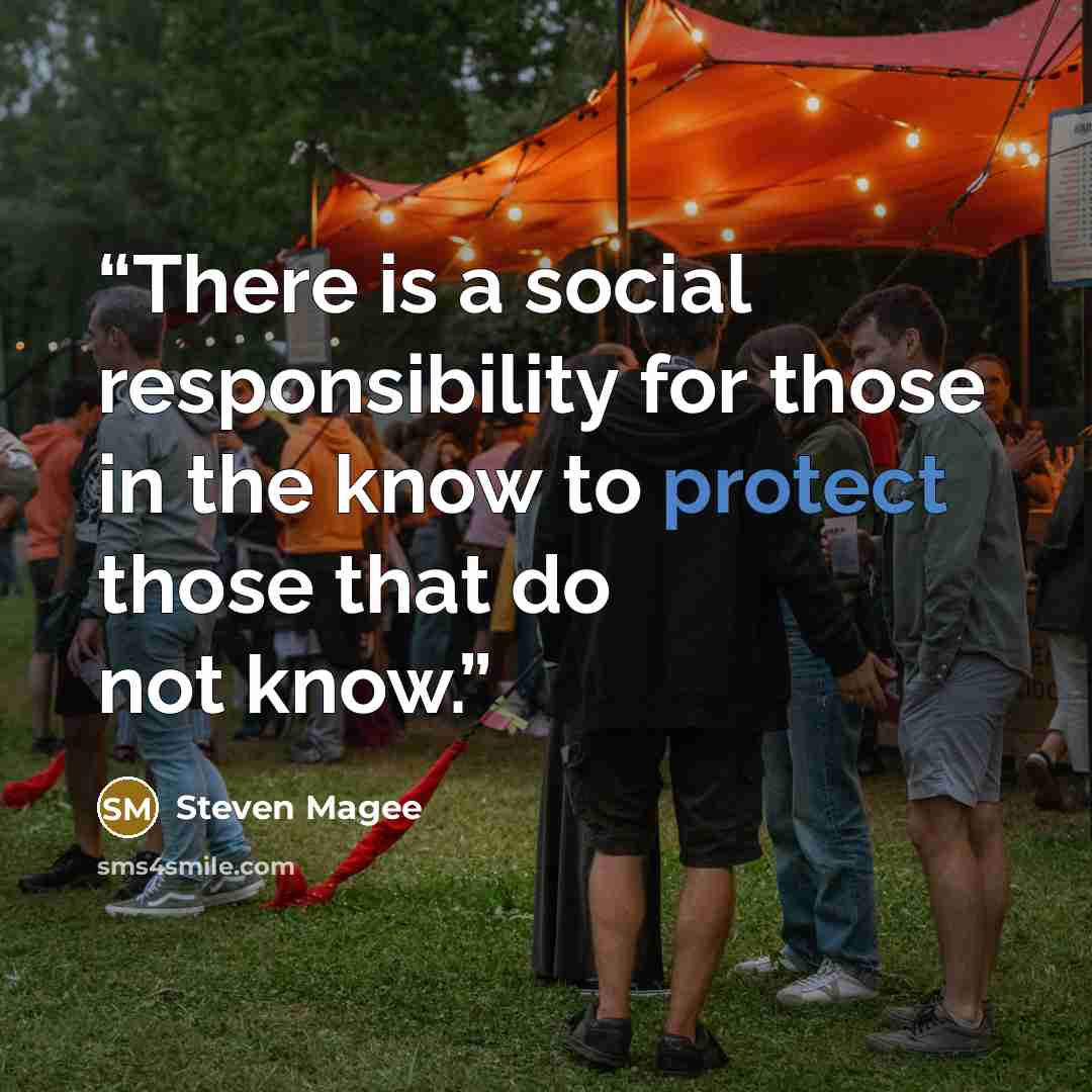 “There is a social responsibility for those in the know to protect those that do not know.” quote by Steven Magee