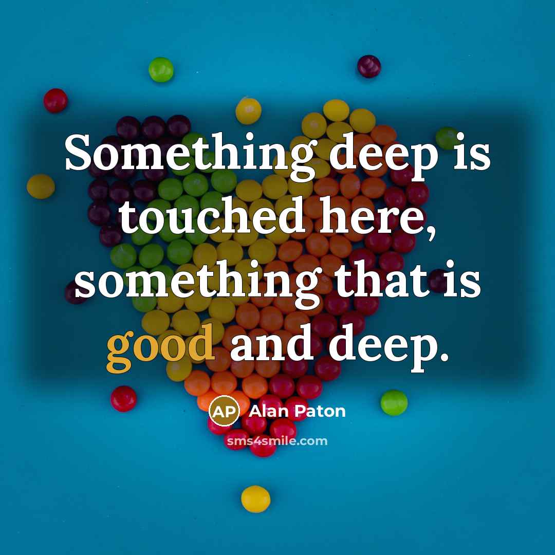 “Something deep is touched here, something that is good and deep.” quote by Alan Paton