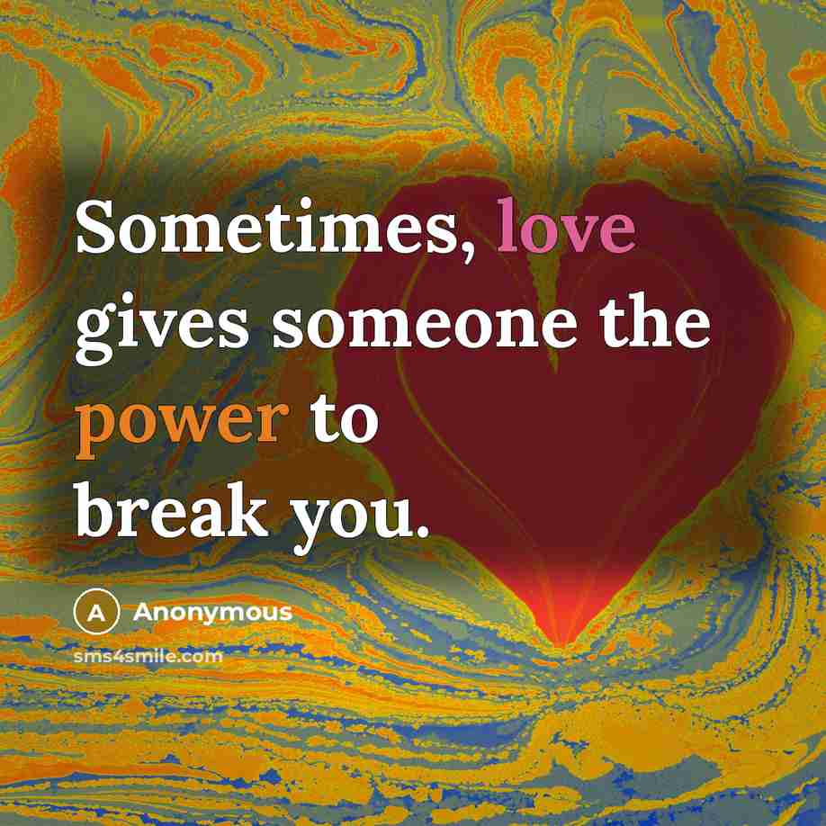 “Sometimes, love gives someone the power to break you.” quote by Anonymous