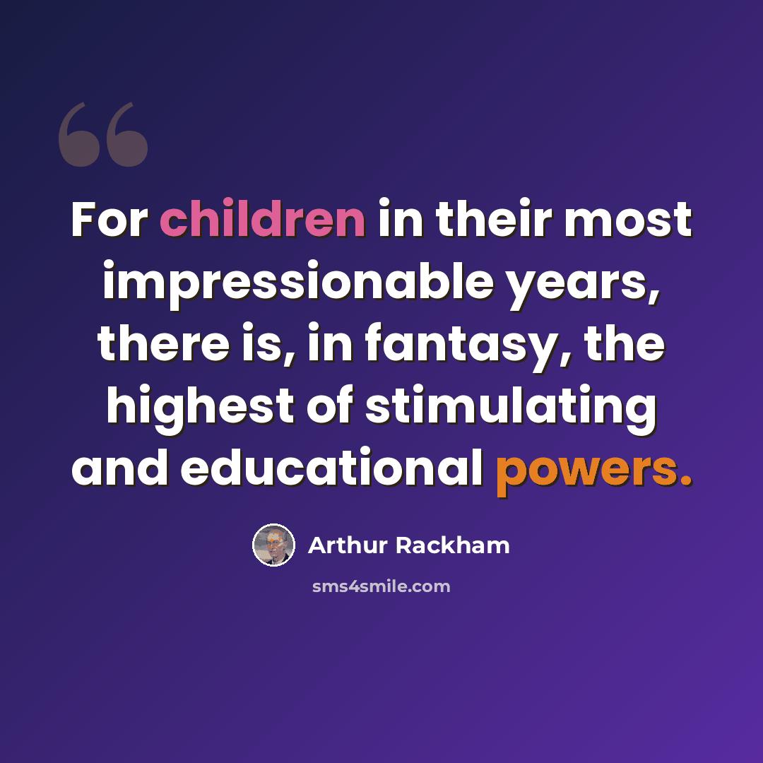 “For children in their most impressionable years, there is, in fantasy, the highest of stimulating and educational powers.” quote by Arthur Rackham