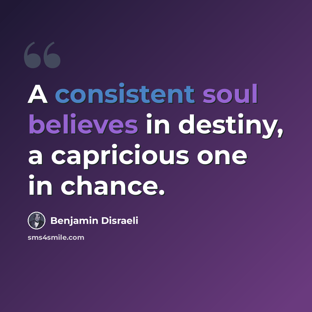 “A consistent soul believes in destiny, a capricious one in chance.” quote by Benjamin Disraeli