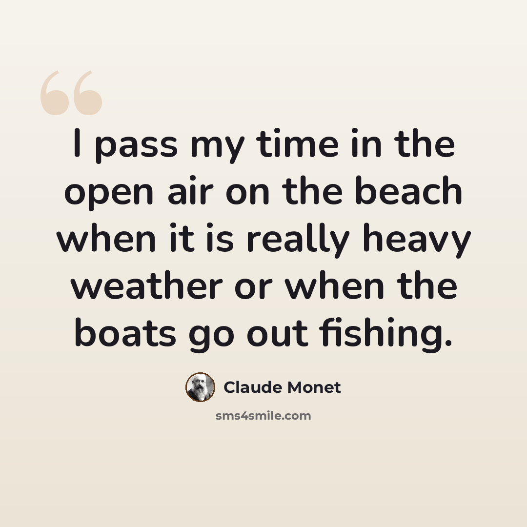 “I pass my time in the open air on the beach when it is really heavy weather or when the boats go out fishing.” quote by Claude Monet
