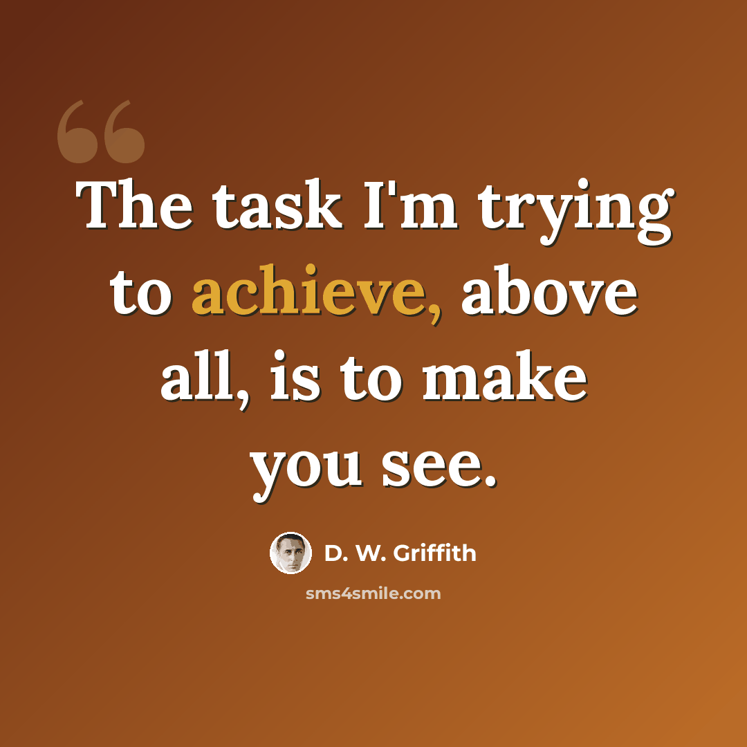 “The task I'm trying to achieve, above all, is to make you see.” quote by D. W. Griffith