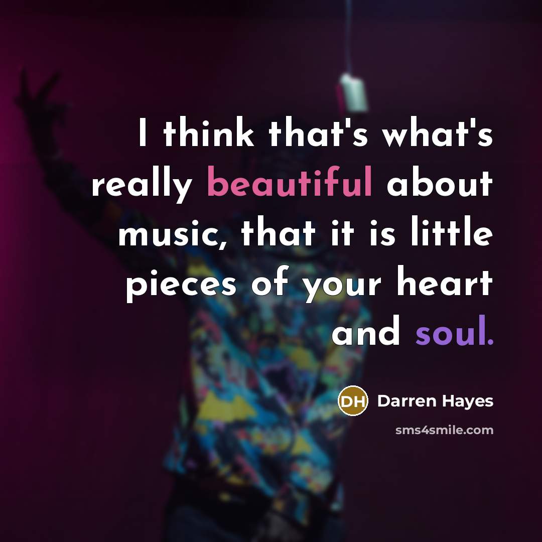 “I think that's what's really beautiful about music, that it is little pieces of your heart and soul.” quote by Darren Hayes