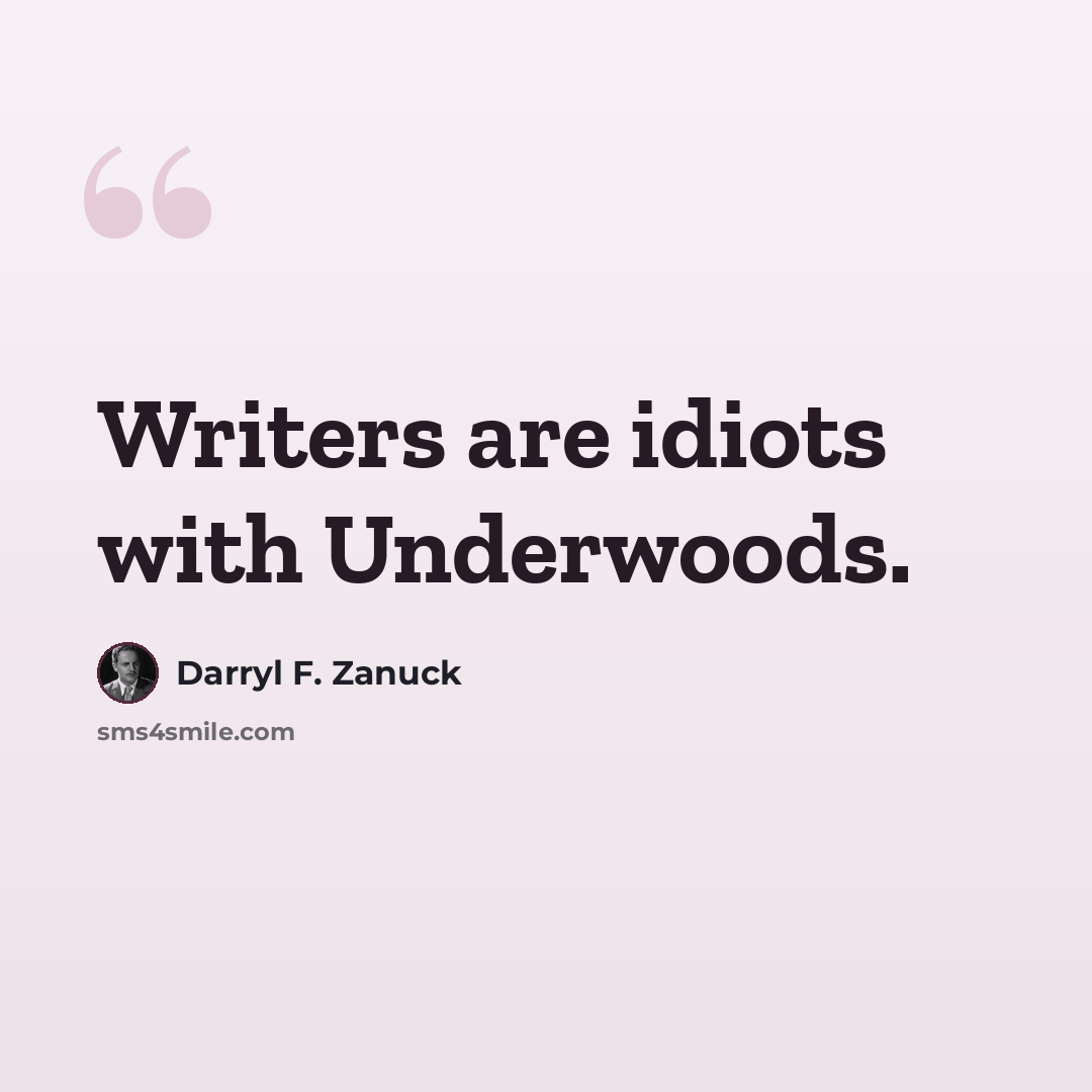“Writers are idiots with Underwoods.” quote by Darryl F. Zanuck