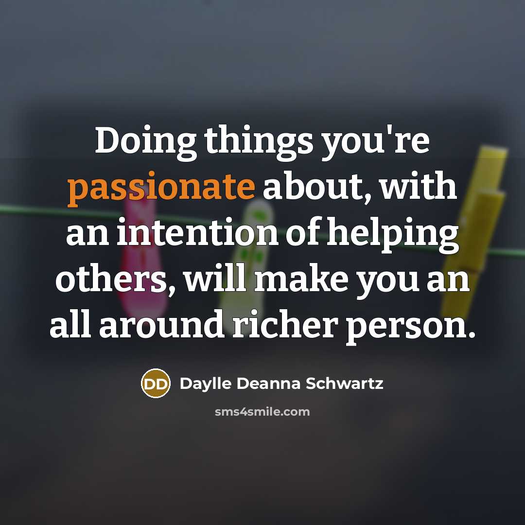 “Doing things you're passionate about, with an intention of helping others, will make you an all around richer person.” quote by Daylle Deanna Schwartz