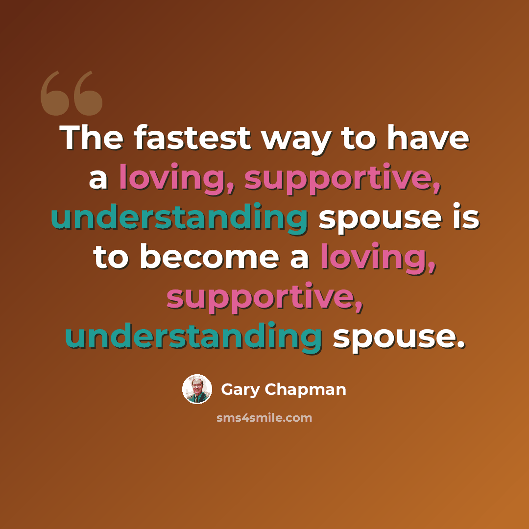“The fastest way to have a loving, supportive, understanding spouse is to become a loving, supportive, understanding spouse.” quote by Gary Chapman