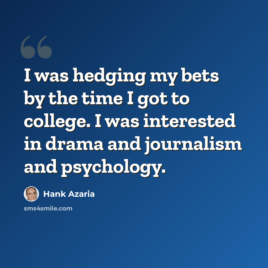 “I was hedging my bets by the time I got to college. I was interested in drama and journalism and psychology.” quote by Hank Azaria