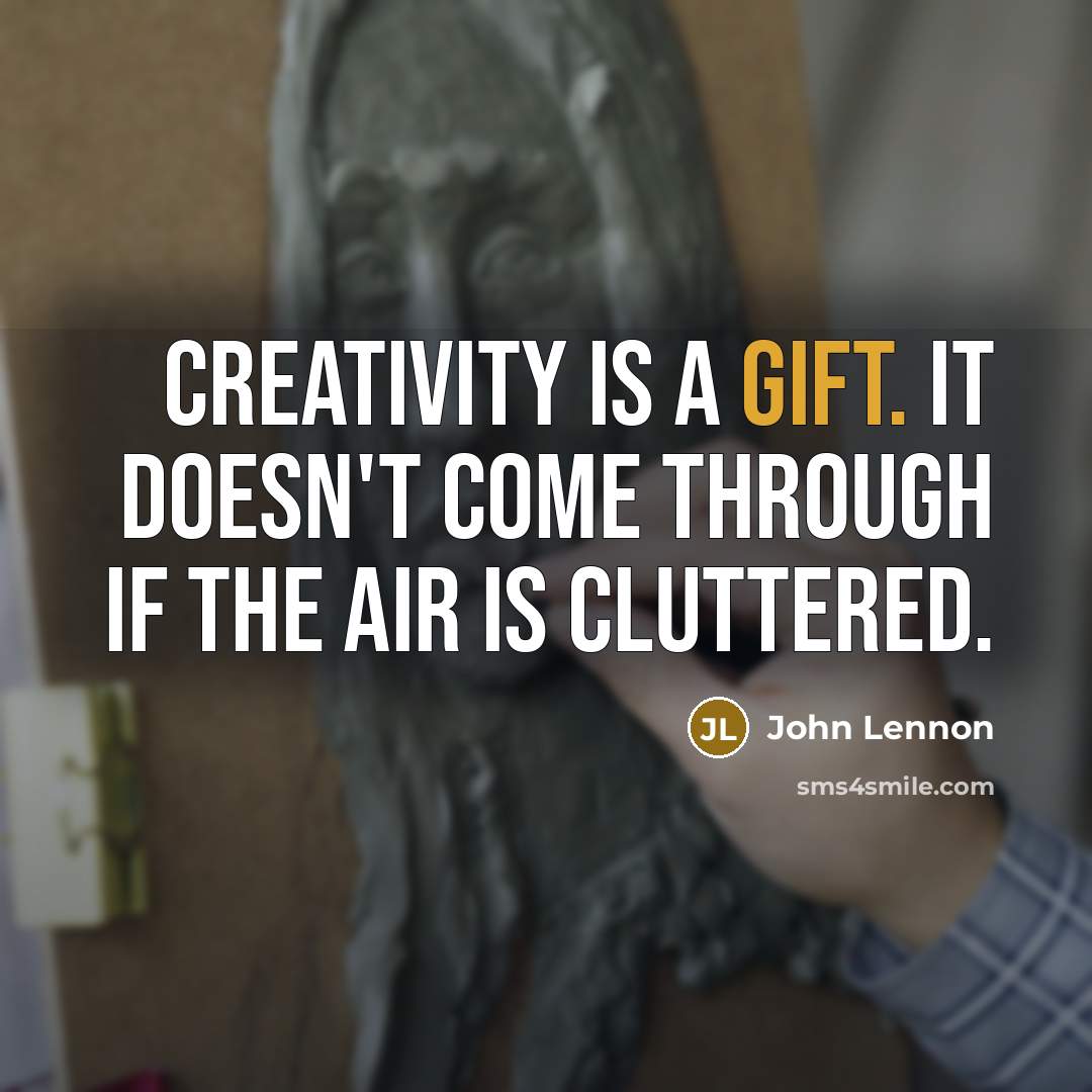 “Creativity is a gift. It doesn't come through if the air is cluttered.” quote by John Lennon