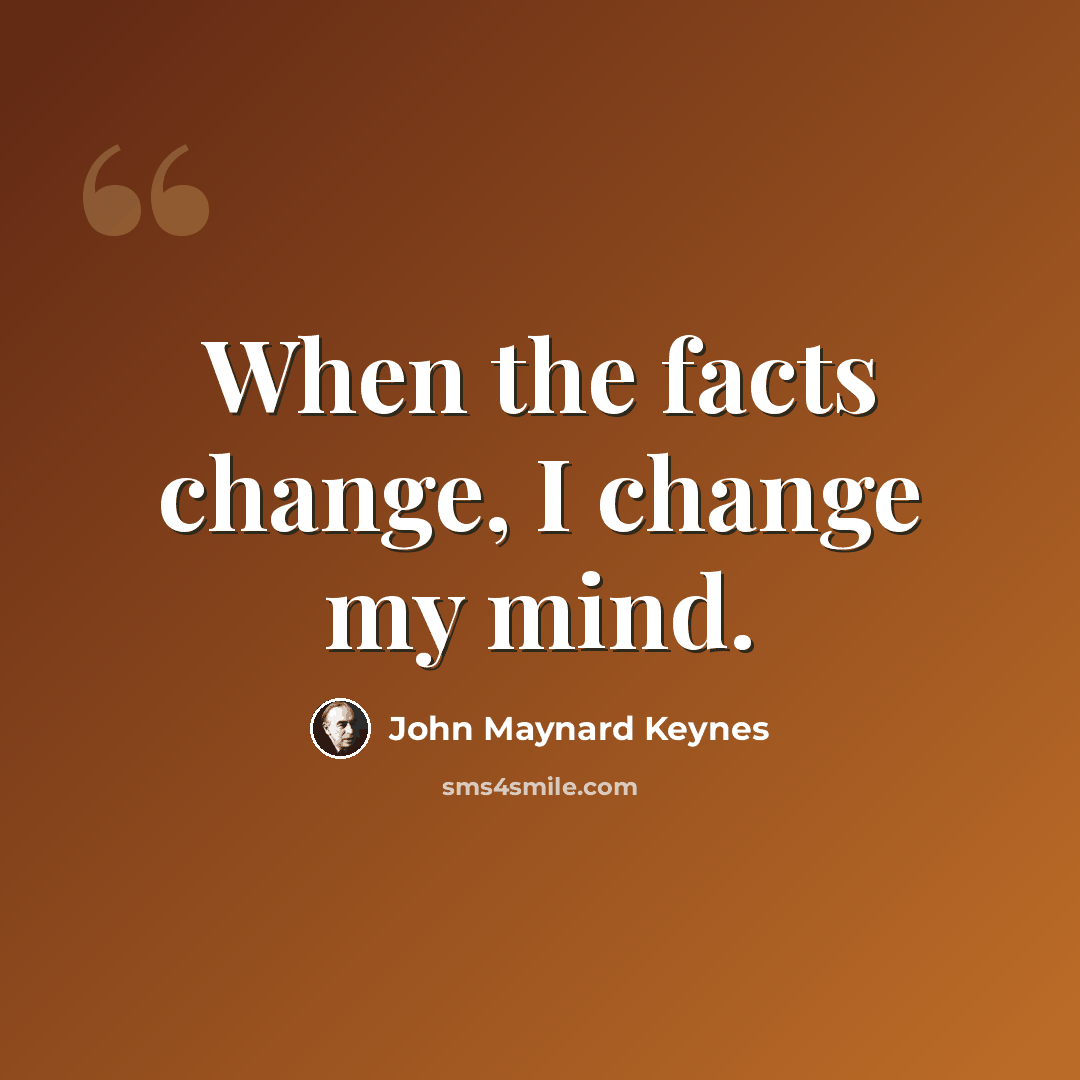 “When the facts change, I change my mind.” quote by John Maynard Keynes