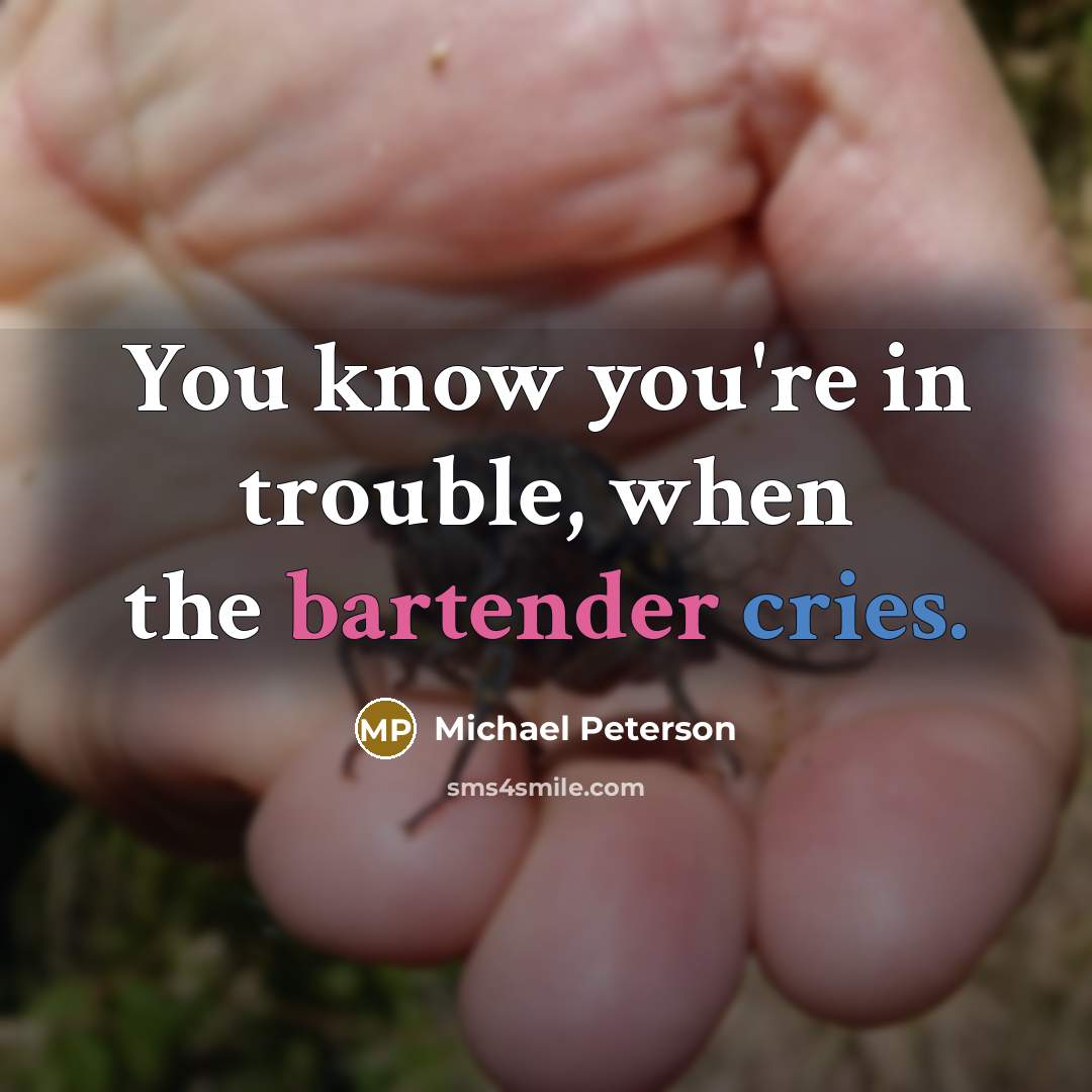 “You know you're in trouble, when the bartender cries.” quote by Michael Peterson