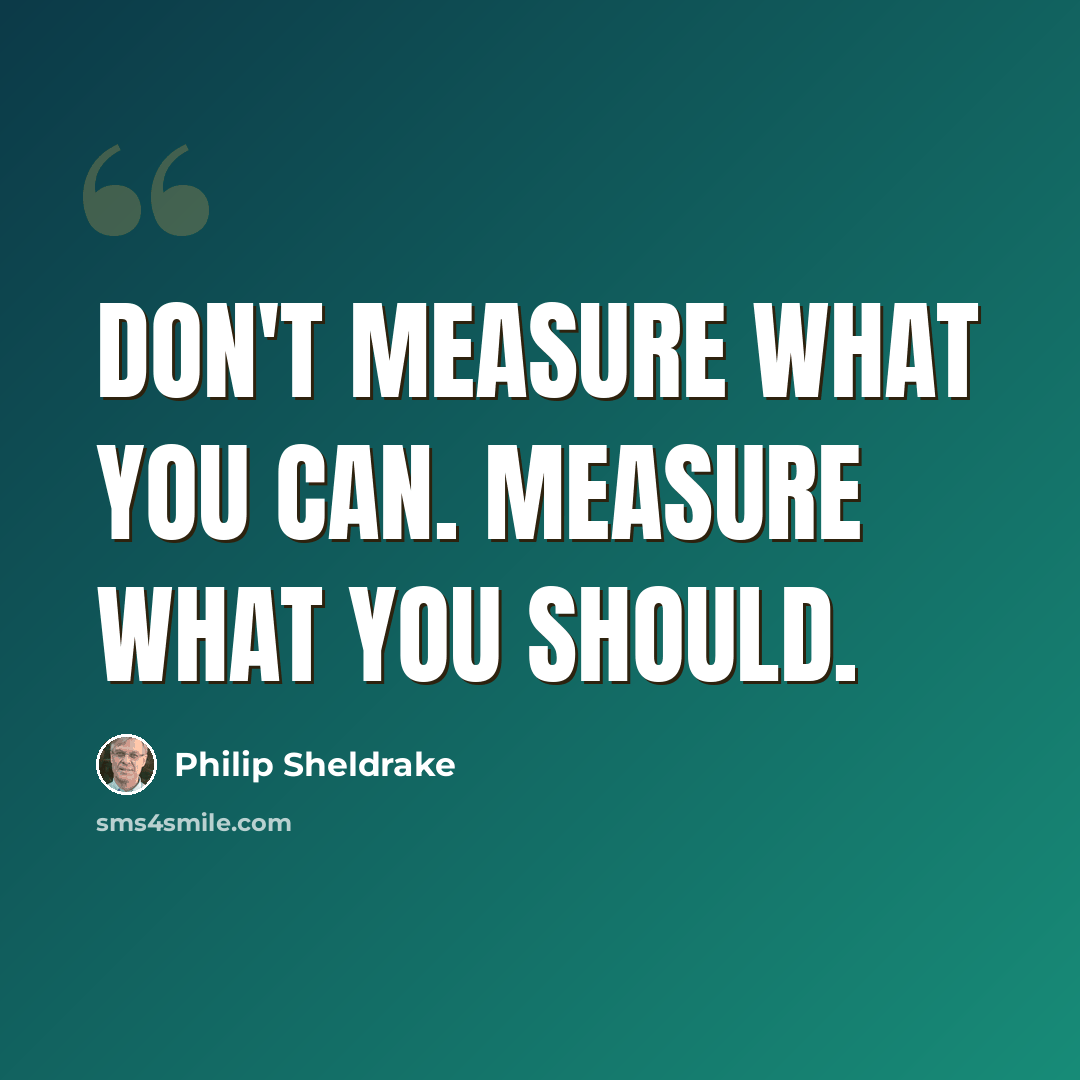 “Don't measure what you can. Measure what you should.” quote by Philip Sheldrake