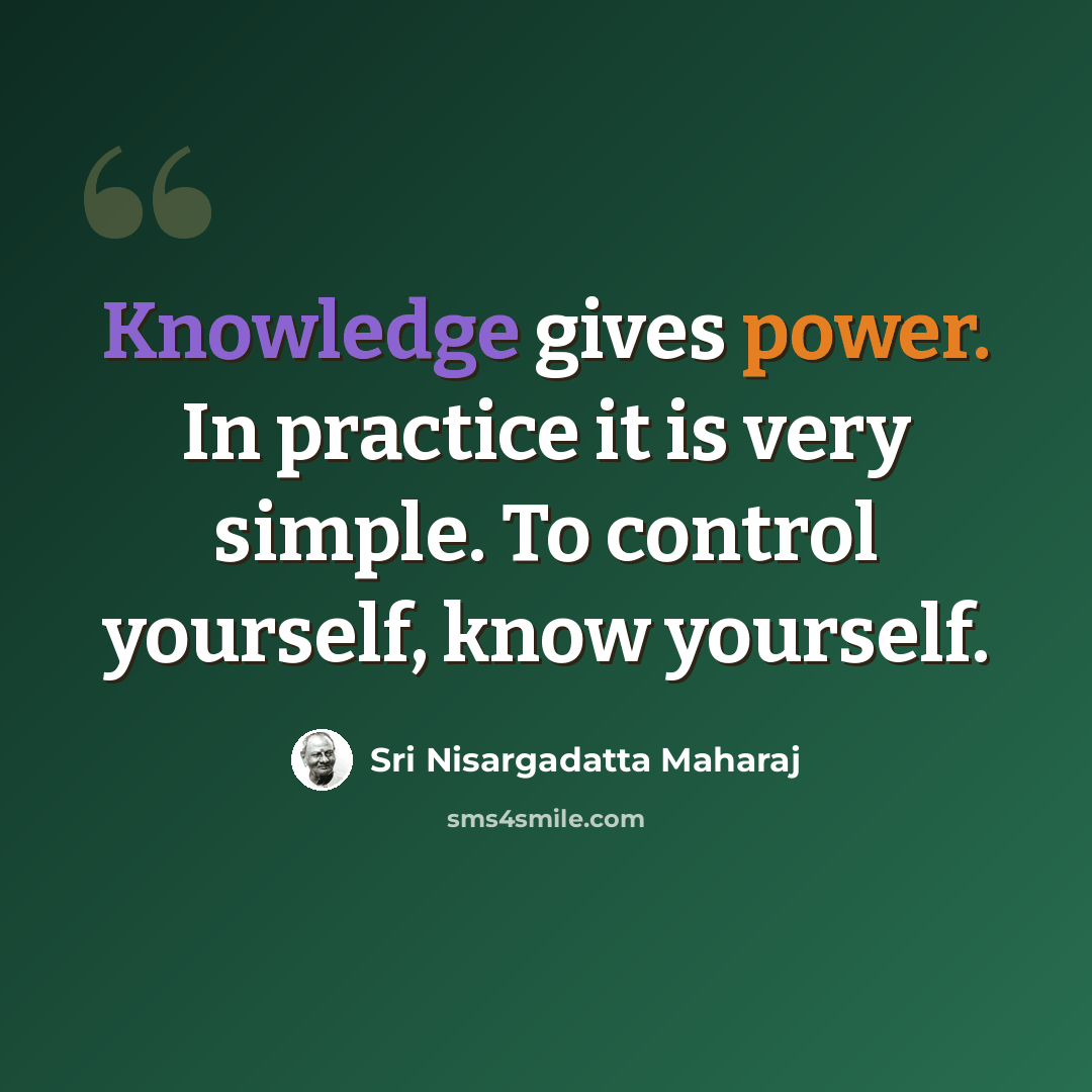 “Knowledge gives power. In practice it is very simple. To control yourself, know yourself.” quote by Sri Nisargadatta Maharaj
