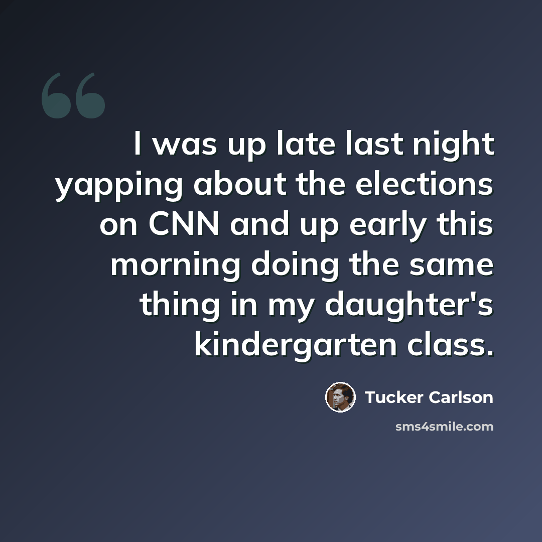 “I was up late last night yapping about the elections on CNN and up early this morning doing the same thing in my daughter's kindergarten class.” quote by Tucker Carlson
