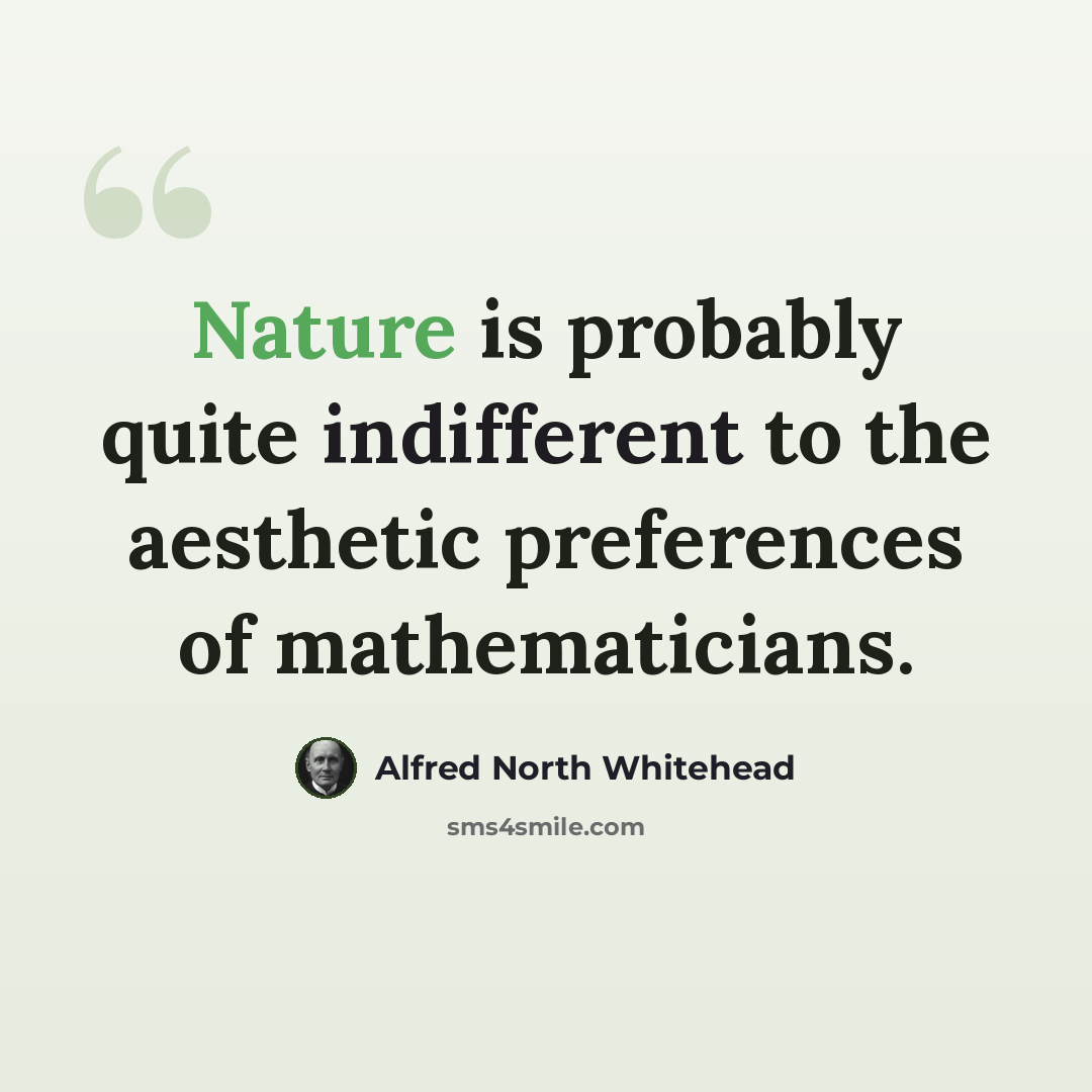“Nature is probably quite indifferent to the aesthetic preferences of mathematicians.” quote by Alfred North Whitehead