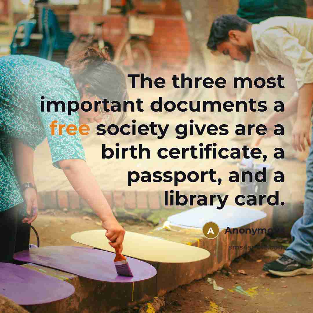 “The three most important documents a free society gives are a birth certificate, a passport, and a library card.” quote by Anonymous