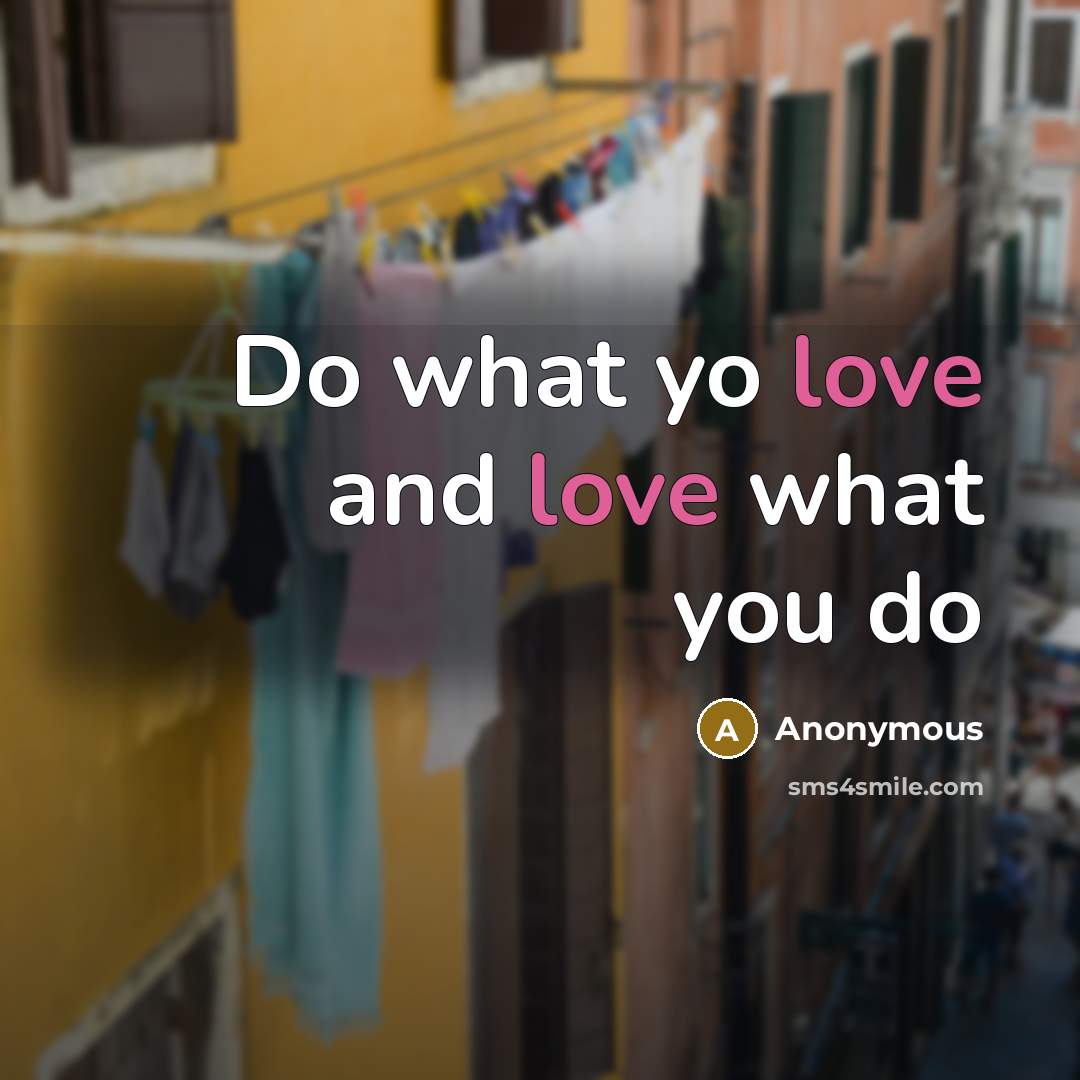 “Do what yo love and love what you do” quote by Anonymous