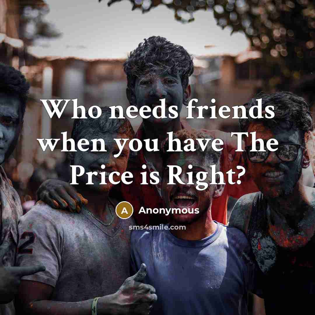 “Who needs friends when you have The Price is Right?” quote by Anonymous