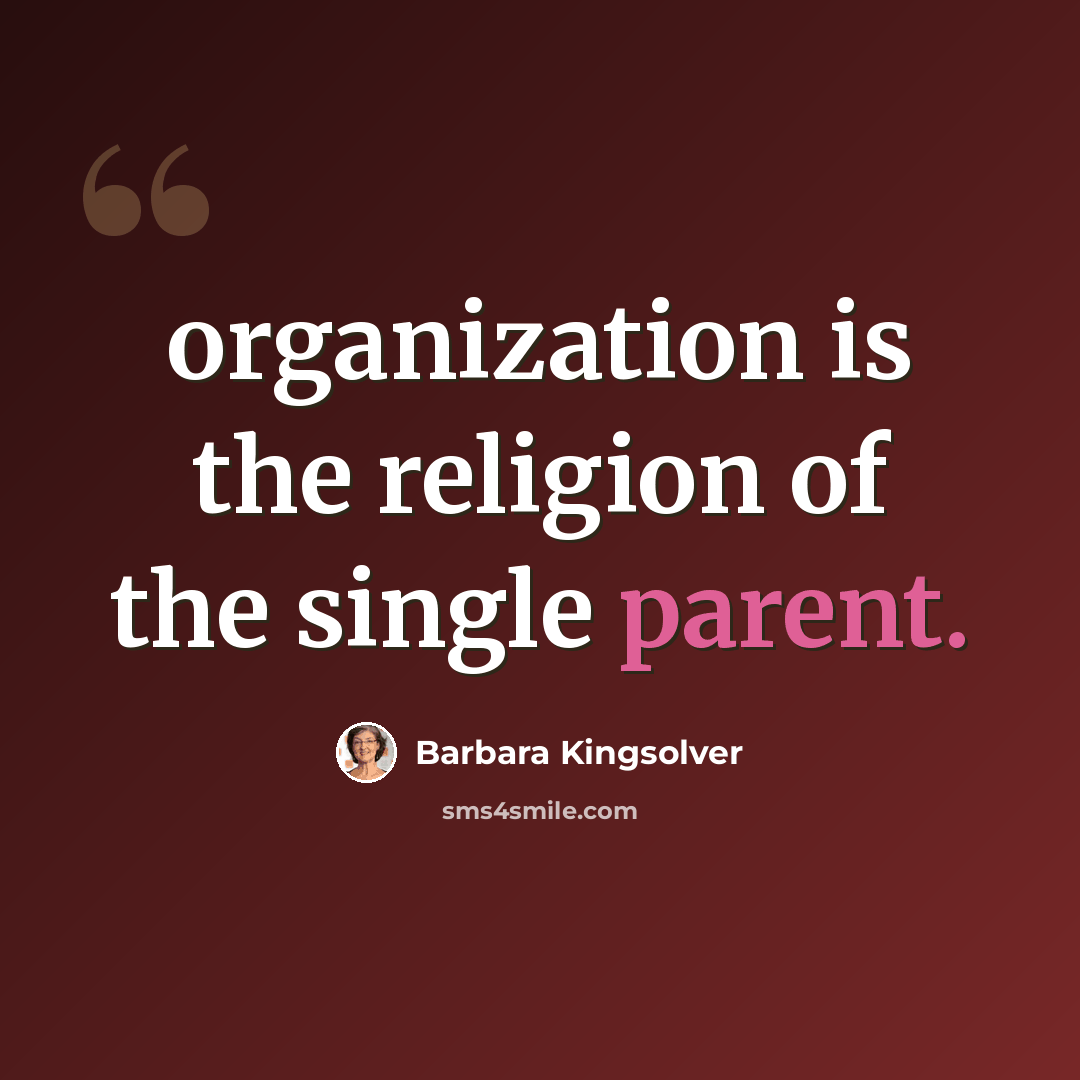 “organization is the religion of the single parent.” quote by Barbara Kingsolver