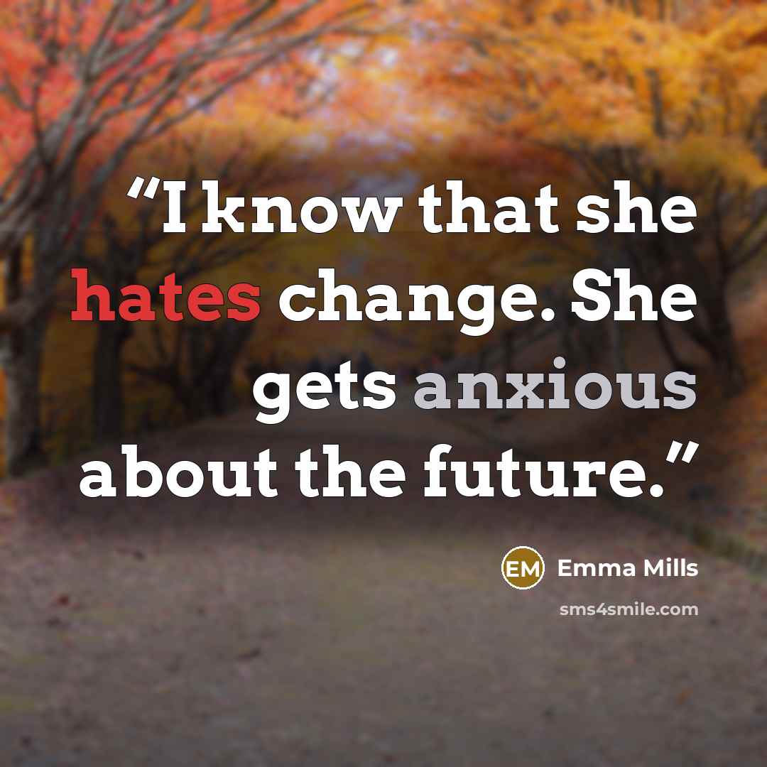 “I know that she hates change. She gets anxious about the future.” quote by Emma Mills