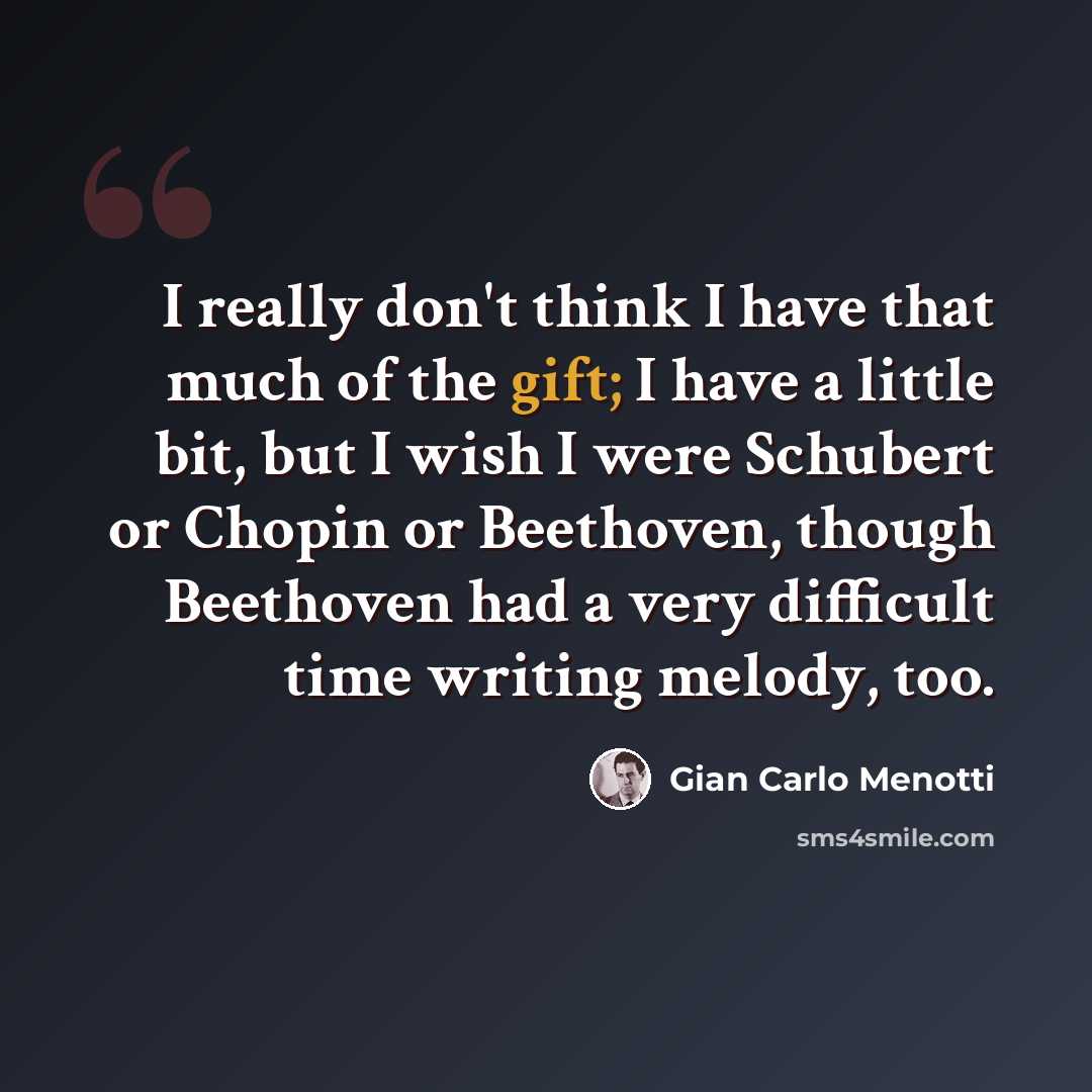 “I really don't think I have that much of the gift; I have a little bit, but I wish I were Schubert or Chopin or Beethoven, though Beethoven had a very difficult time writing melody, too.” quote by Gian Carlo Menotti