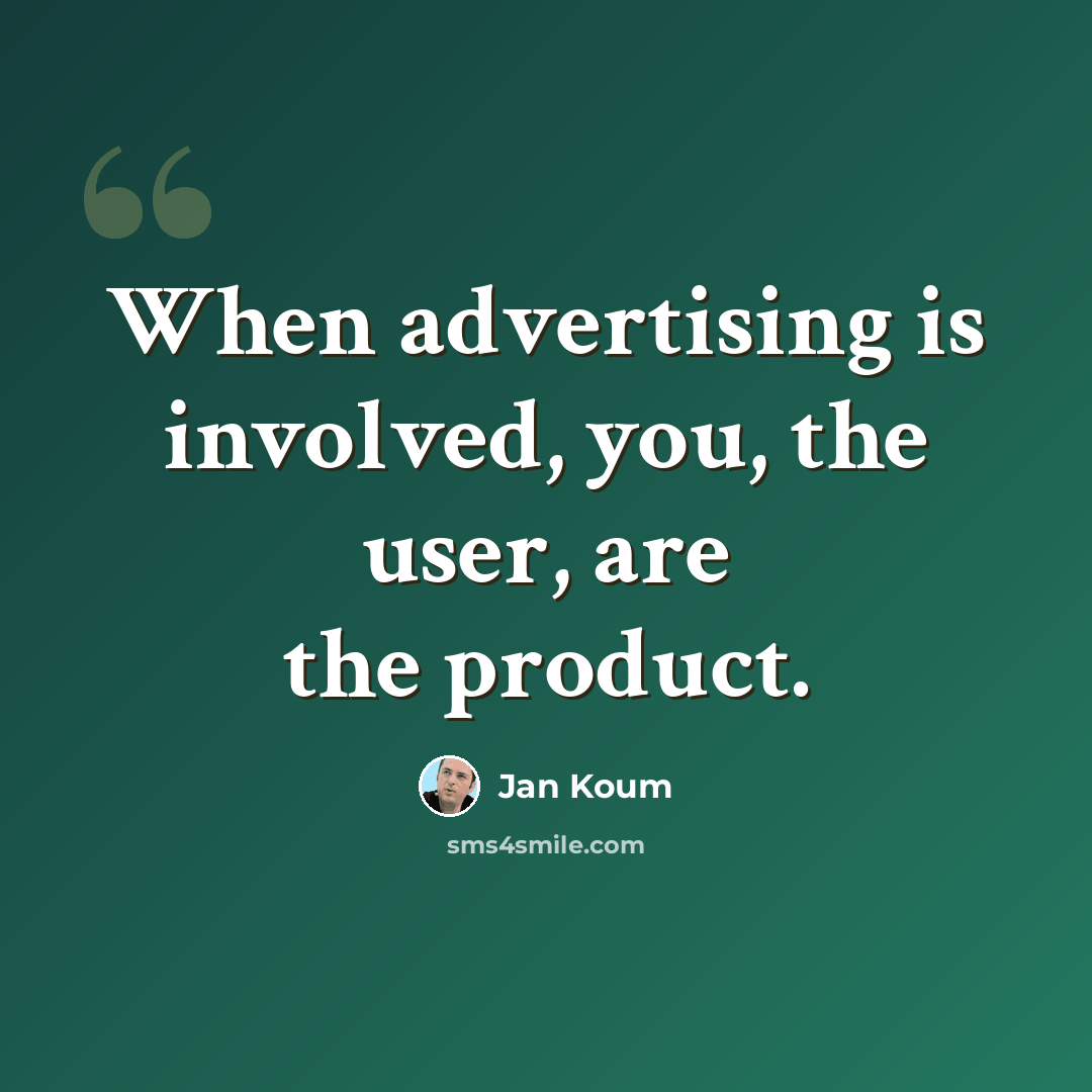 “When advertising is involved, you, the user, are the product.” quote by Jan Koum