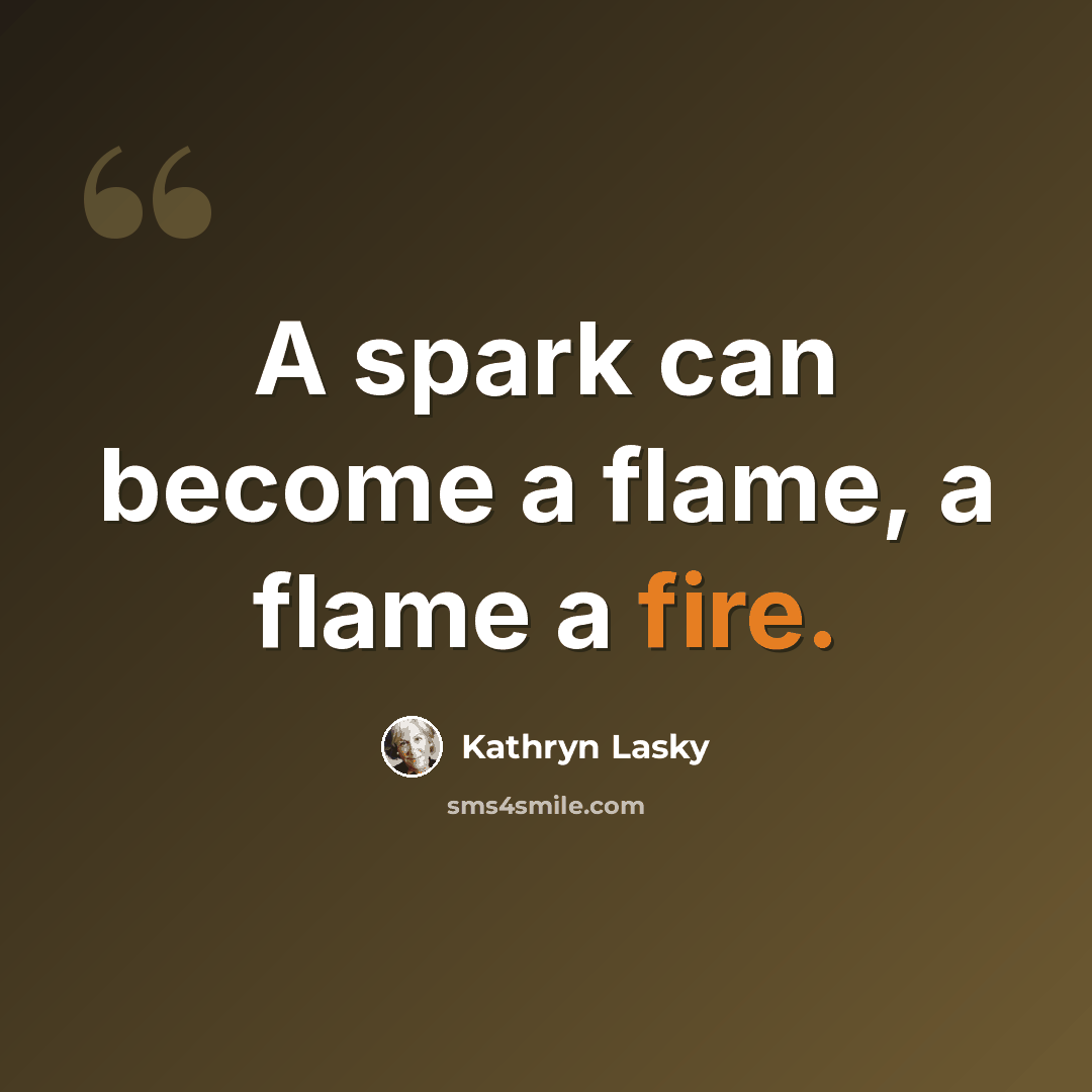 “A spark can become a flame, a flame a fire.” quote by Kathryn Lasky