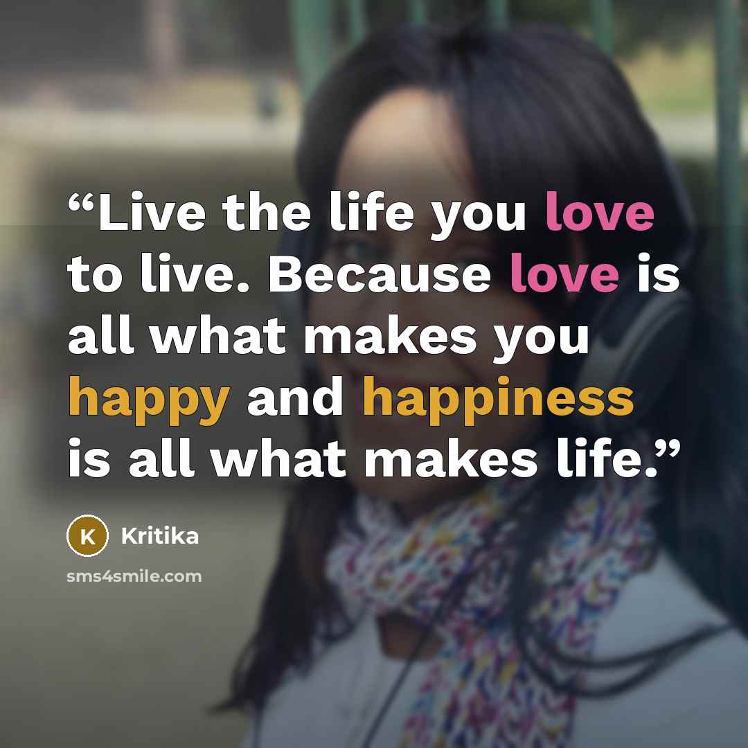 “Live the life you love to live. Because love is all what makes you happy and happiness is all what makes life.” quote by Kritika