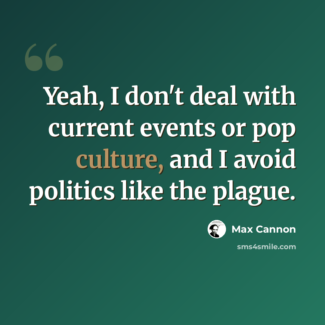 “Yeah, I don't deal with current events or pop culture, and I avoid politics like the plague.” quote by Max Cannon