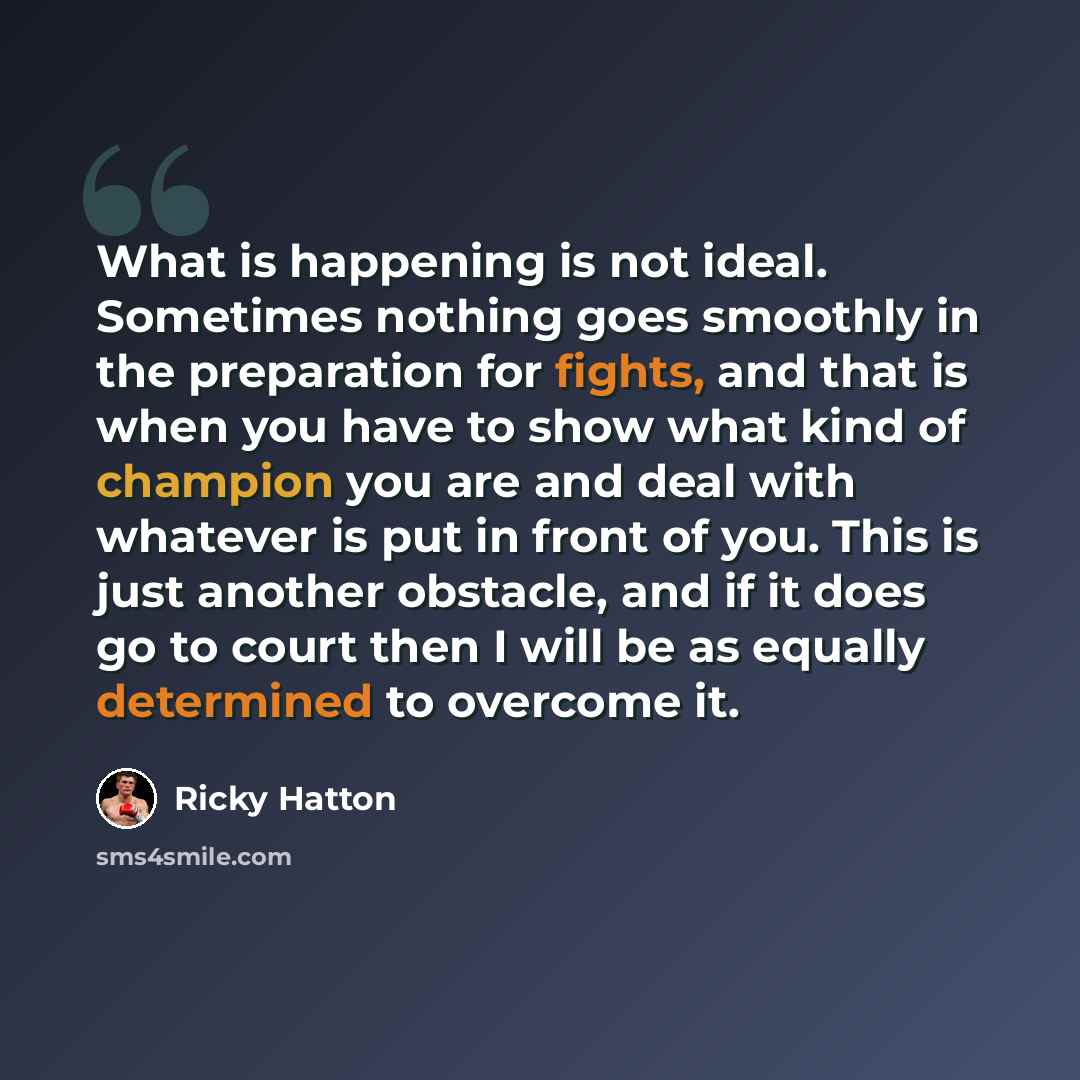 “What is happening is not ideal. Sometimes nothing goes smoothly in the preparation for fights, and that is when you have to show what kind of champion you are and deal with whatever is put in front of you. This is just another obstacle, and if it does go to court then I will be as equally…” quote by Ricky Hatton