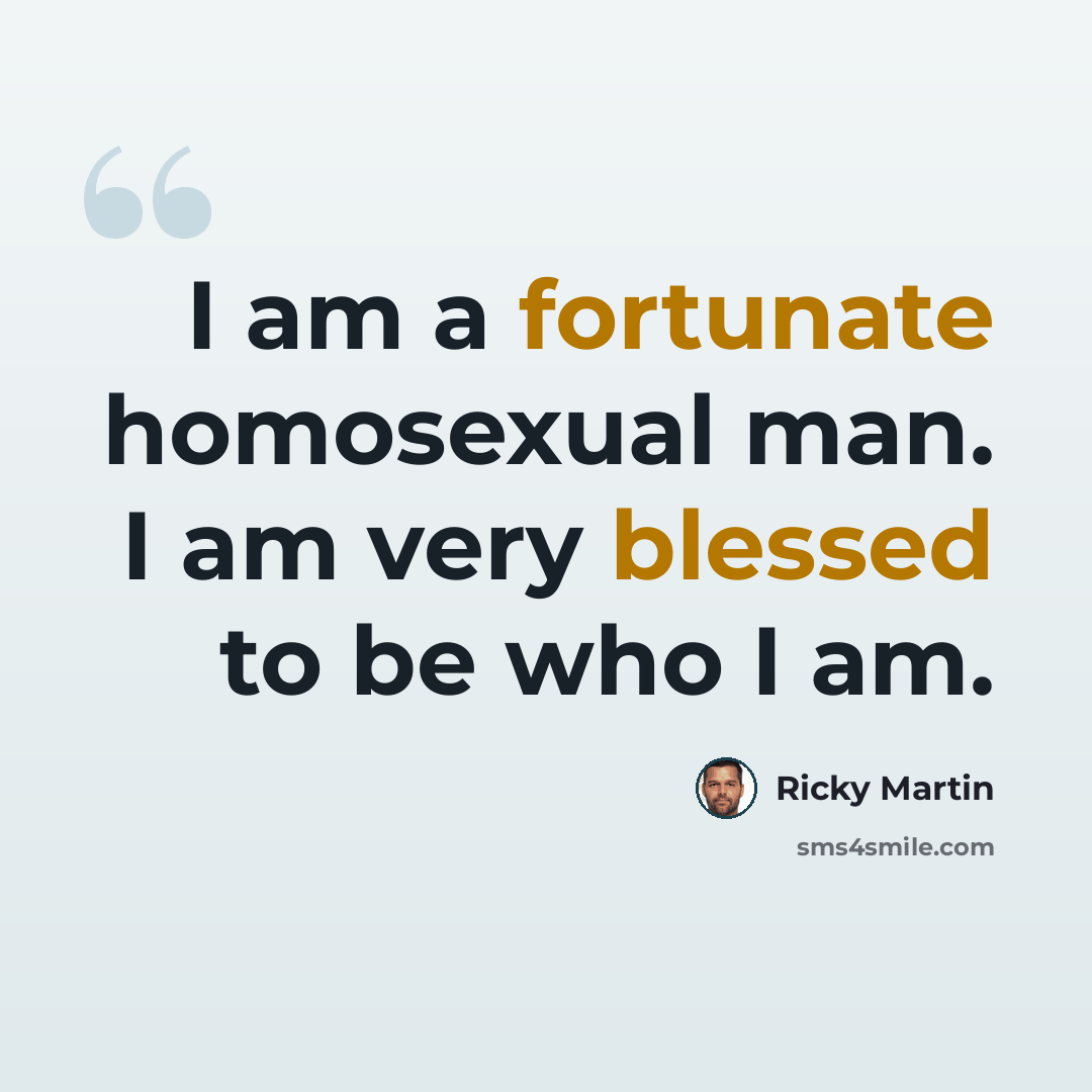 “I am a fortunate homosexual man. I am very blessed to be who I am.” quote by Ricky Martin
