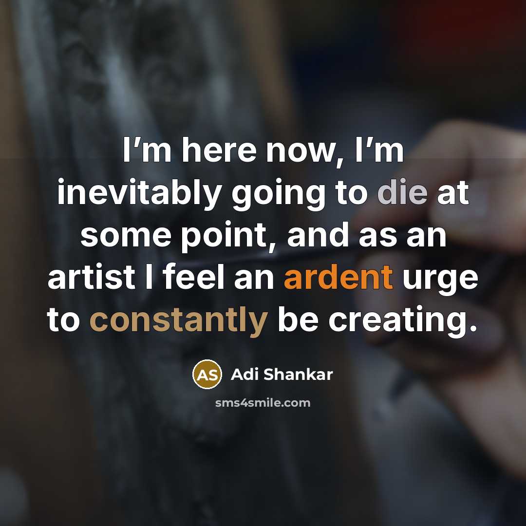 “I’m here now, I’m inevitably going to die at some point, and as an artist I feel an ardent urge to constantly be creating.” quote by Adi Shankar