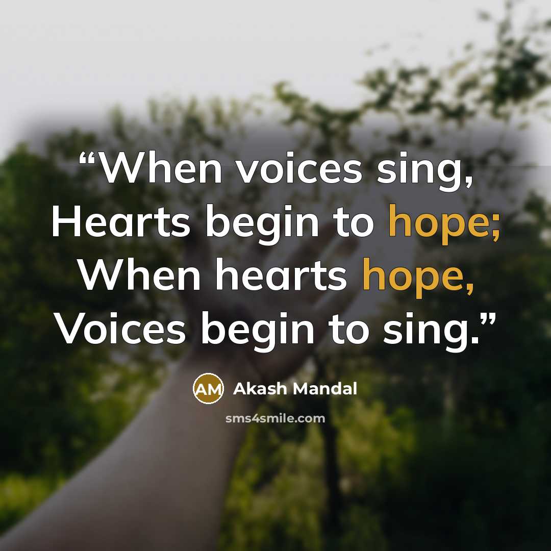 “When voices sing, Hearts begin to hope; When hearts hope, Voices begin to sing.” quote by Akash Mandal