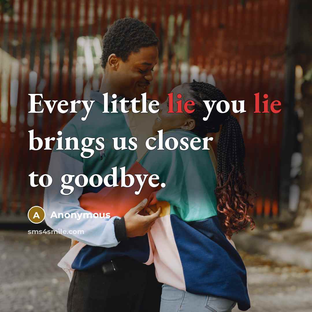 “Every little lie you lie brings us closer to goodbye.” quote by Anonymous