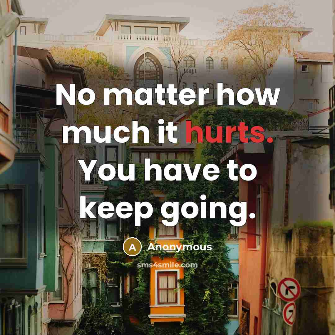 “No matter how much it hurts. You have to keep going.” quote by Anonymous