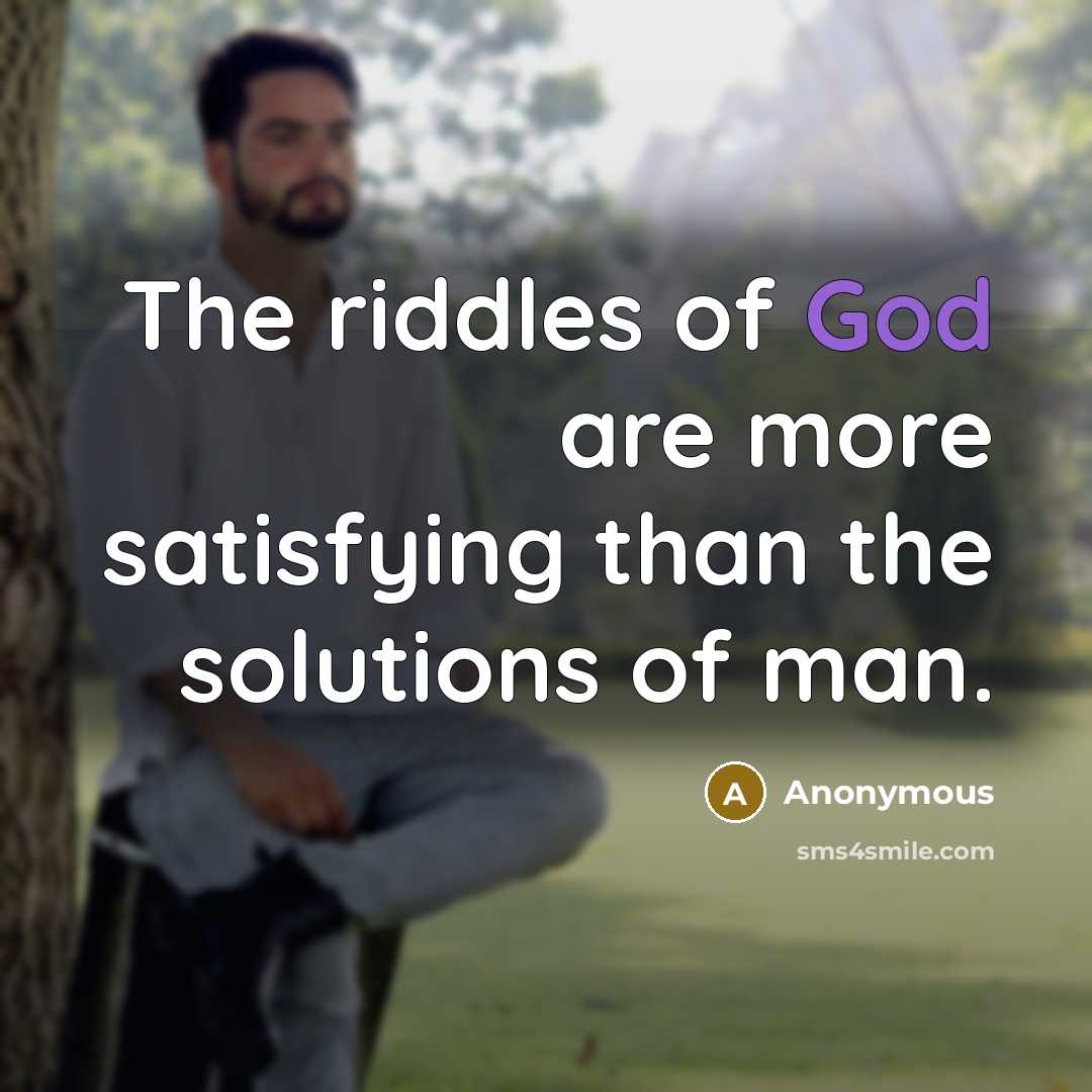 “The riddles of God are more satisfying than the solutions of man.” quote by Anonymous