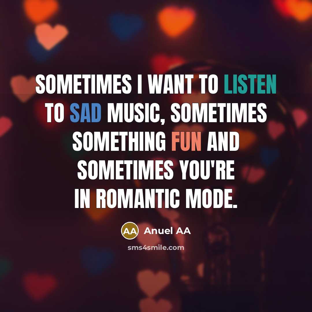“Sometimes I want to listen to sad music, sometimes something fun and sometimes you're in romantic mode.” quote by Anuel AA
