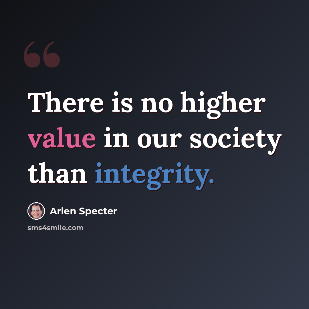 “There is no higher value in our society than integrity.” quote by Arlen Specter