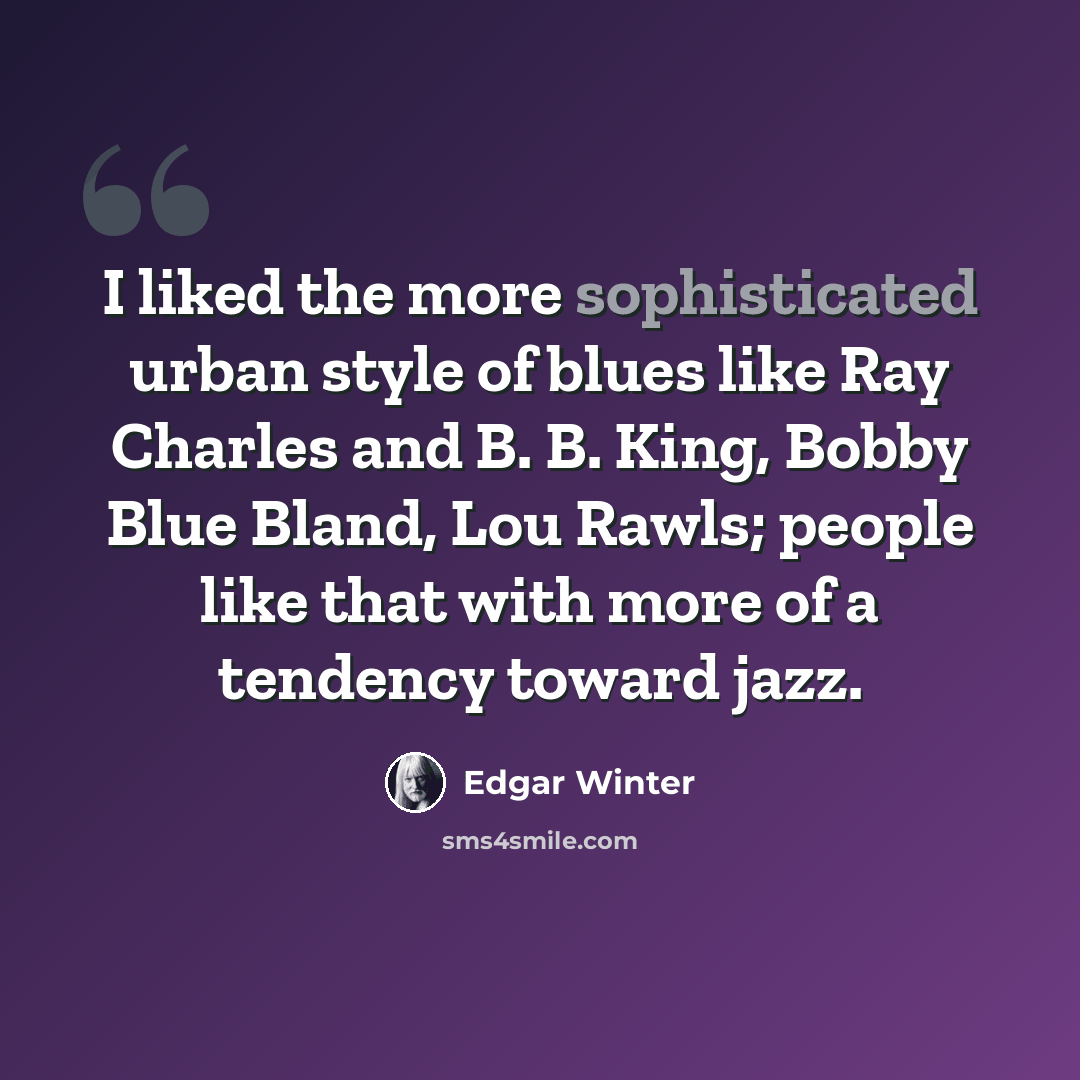 “I liked the more sophisticated urban style of blues like Ray Charles and B. B. King, Bobby Blue Bland, Lou Rawls; people like that with more of a tendency toward jazz.” quote by Edgar Winter