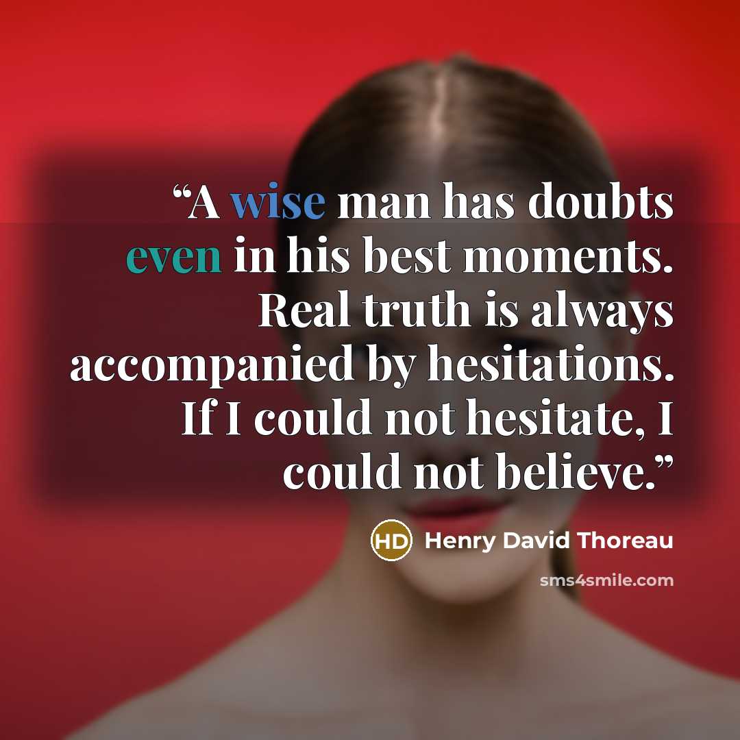 “A wise man has doubts even in his best moments. Real truth is always accompanied by hesitations. If I could not hesitate, I could not believe.” quote by Henry David Thoreau
