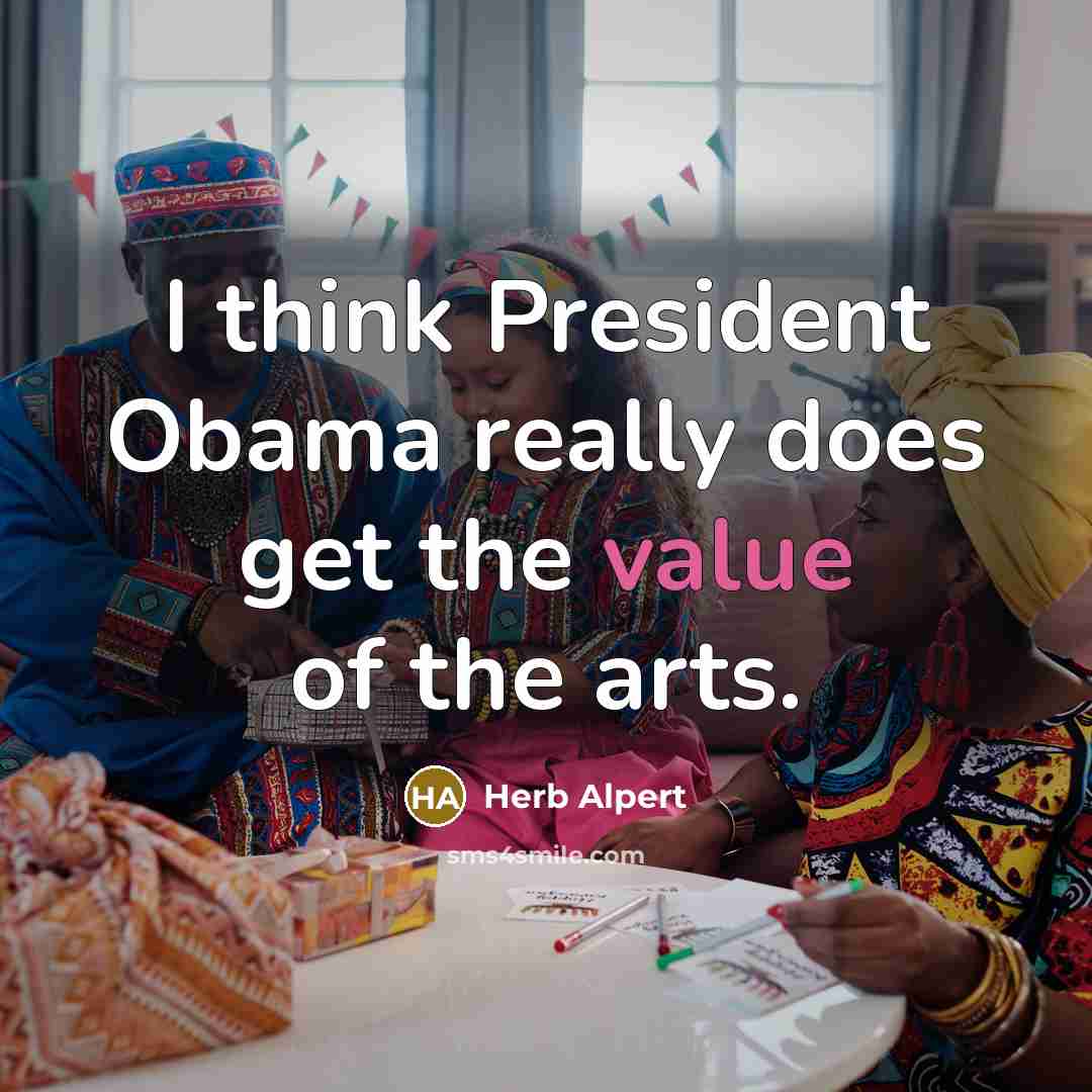 “I think President Obama really does get the value of the arts.” quote by Herb Alpert