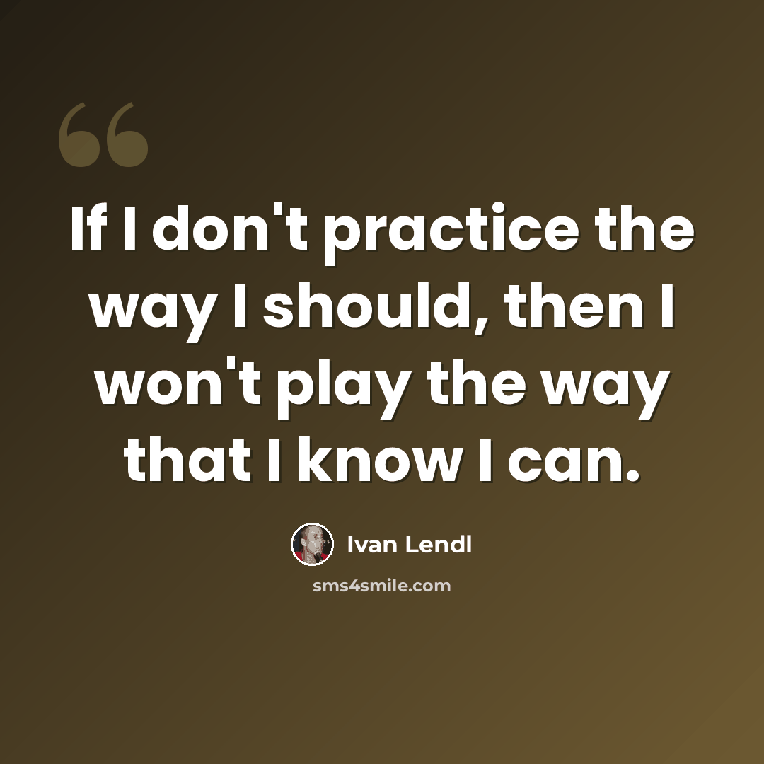 “If I don't practice the way I should, then I won't play the way that I know I can.” quote by Ivan Lendl