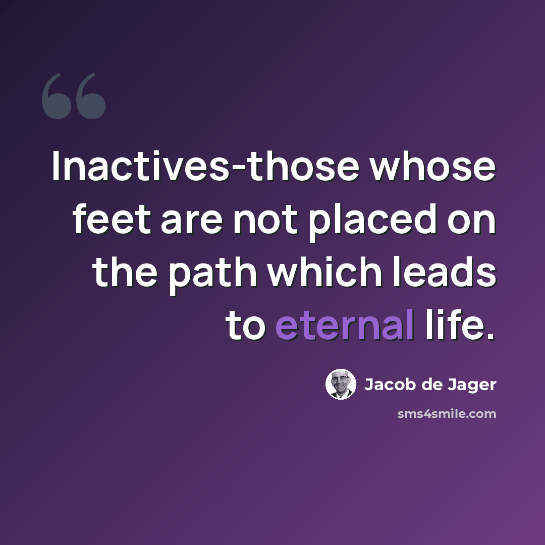 “Inactives-those whose feet are not placed on the path which leads to eternal life.” quote by Jacob de Jager