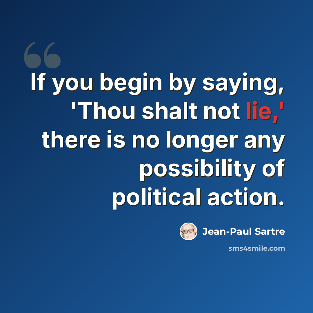 “If you begin by saying, 'Thou shalt not lie,' there is no longer any possibility of political action.” quote by Jean-Paul Sartre